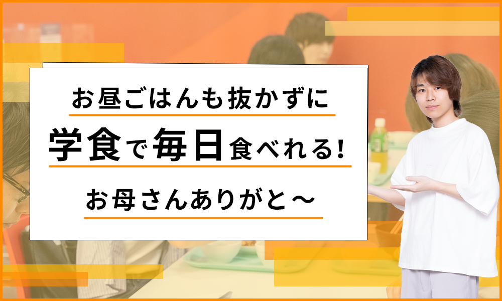 お昼ごはんも抜かずに学食で毎日食べれる！お母さんありがと～